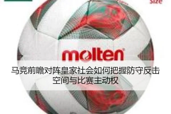 马竞前瞻对阵皇家社会如何把握防守反击空间与比赛主动权