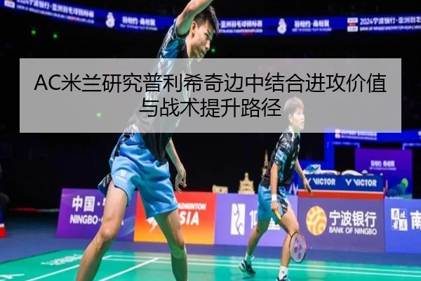 AC米兰研究普利希奇边中结合进攻价值与战术提升路径 - cc7c7.app