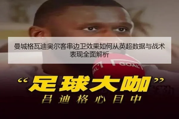 曼城格瓦迪奥尔客串边卫效果如何从英超数据与战术表现全面解析 - cc7c7.app
