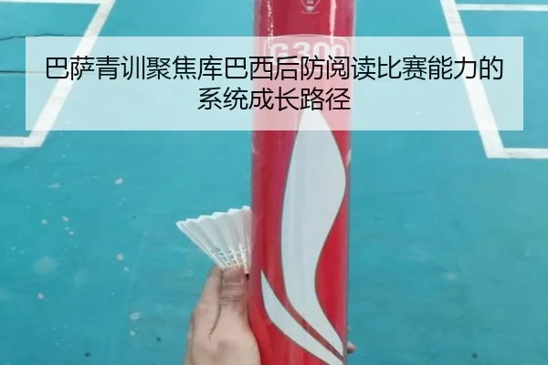 巴萨青训聚焦库巴西后防阅读比赛能力的系统成长路径 - cc7c7.app