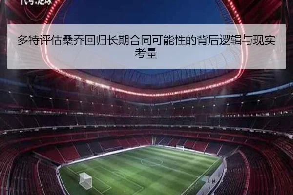 多特评估桑乔回归长期合同可能性的背后逻辑与现实考量 - cc7c7.app