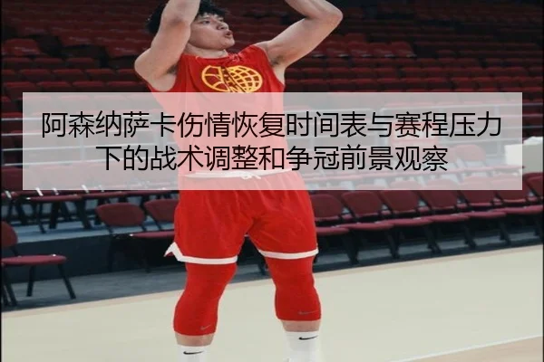 阿森纳萨卡伤情恢复时间表与赛程压力下的战术调整和争冠前景观察 - cc7c7.app
