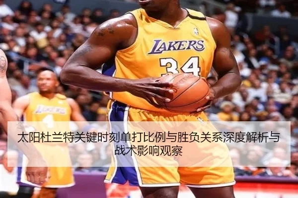 太阳杜兰特关键时刻单打比例与胜负关系深度解析与战术影响观察 - c7c7