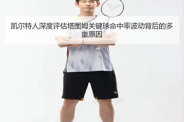 凯尔特人深度评估塔图姆关键球命中率波动背后的多重原因 - cc7c7.app