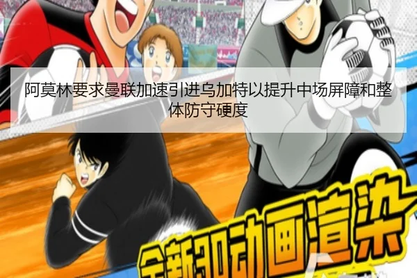 阿莫林要求曼联加速引进乌加特以提升中场屏障和整体防守硬度 - cc7c7.app