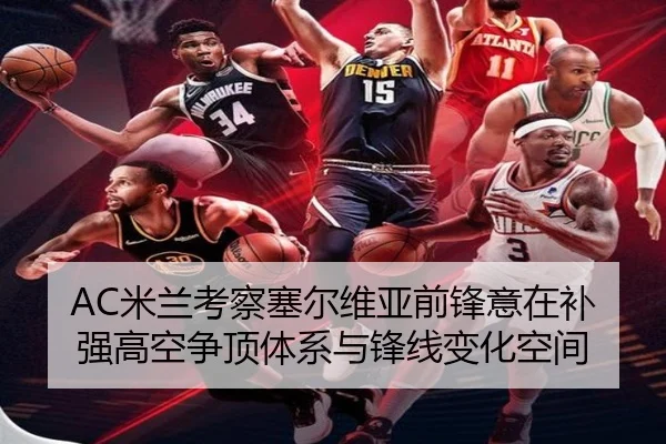 AC米兰考察塞尔维亚前锋意在补强高空争顶体系与锋线变化空间 - cc7c7.app